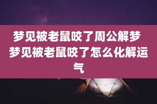 梦见被老鼠咬了周公解梦 梦见被老鼠咬了怎么化解运气