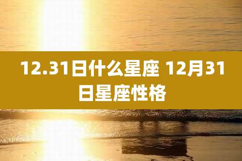 12.31日什么星座 12月31日星座性格