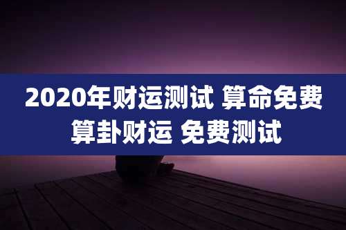 2020年财运测试 算命免费 算卦财运 免费测试