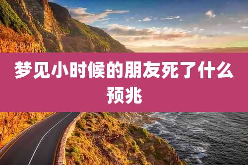 梦见小时候的朋友死了什么预兆