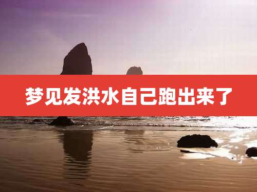 梦见发洪水自己跑出来了