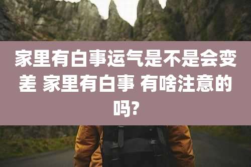 家里有白事运气是不是会变差 家里有白事 有啥注意的吗?