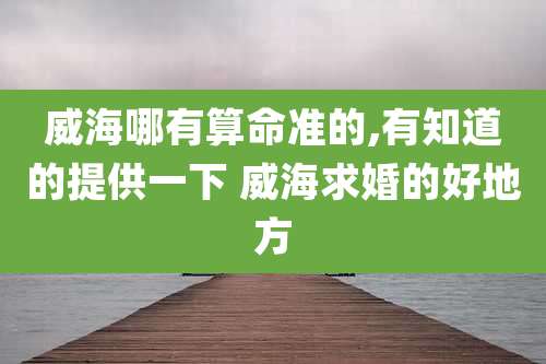 威海哪有算命准的,有知道的提供一下 威海求婚的好地方