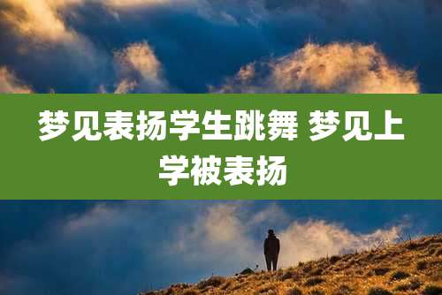 梦见表扬学生跳舞 梦见上学被表扬