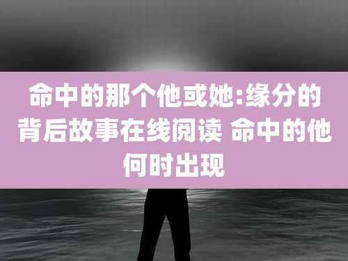 命中的那个他或她:缘分的背后故事在线阅读 命中的他何时出现