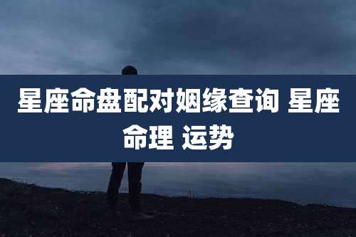 星座命盘配对姻缘查询 星座命理 运势