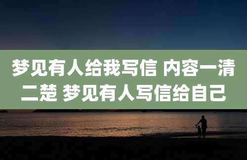 梦见有人给我写信 内容一清二楚 梦见有人写信给自己