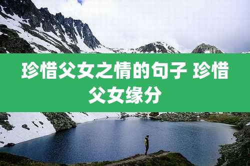 珍惜父女之情的句子 珍惜父女缘分