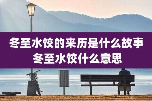 冬至水饺的来历是什么故事 冬至水饺什么意思