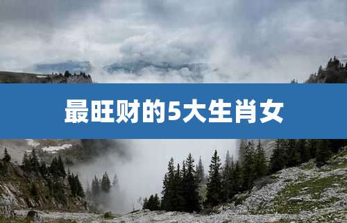 最旺财的5大生肖女