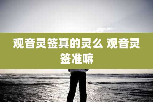 观音灵签真的灵么 观音灵签准嘛