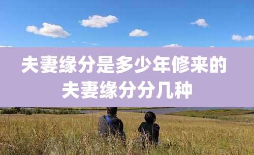 夫妻缘分是多少年修来的 夫妻缘分分几种