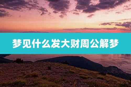 梦见什么发大财周公解梦