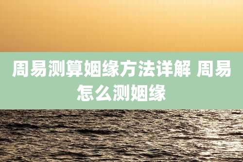 周易测算姻缘方法详解 周易怎么测姻缘
