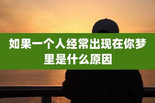 如果一个人经常出现在你梦里是什么原因