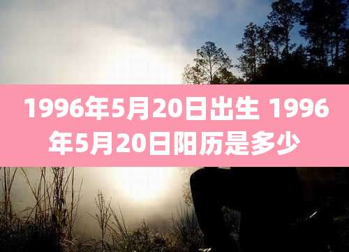 1996年5月20日出生 1996年5月20日阳历是多少