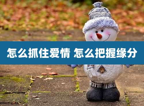 怎么抓住爱情 怎么把握缘分