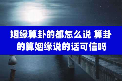 姻缘算卦的都怎么说 算卦的算姻缘说的话可信吗