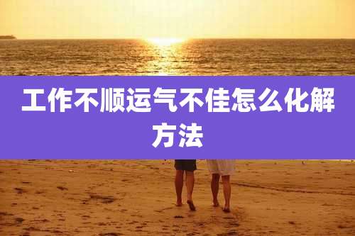 工作不顺运气不佳怎么化解方法