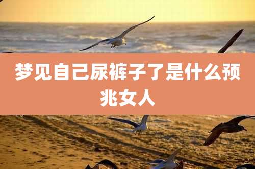 梦见自己尿裤子了是什么预兆女人