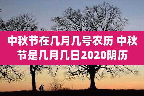 中秋节在几月几号农历 中秋节是几月几日2020阴历