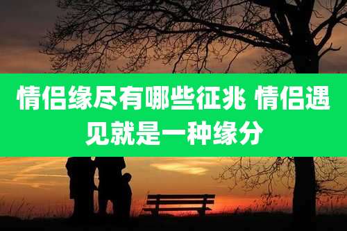 情侣缘尽有哪些征兆 情侣遇见就是一种缘分