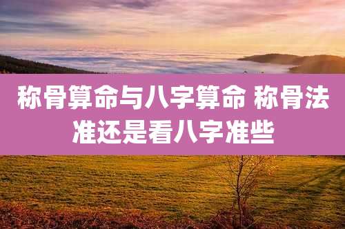 称骨算命与八字算命 称骨法准还是看八字准些