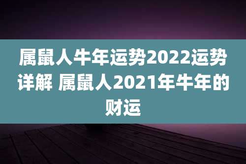 属鼠人牛年运势2022运势详解 属鼠人2021年牛年的财运