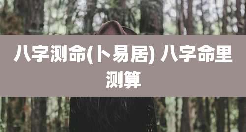 八字测命(卜易居) 八字命里测算