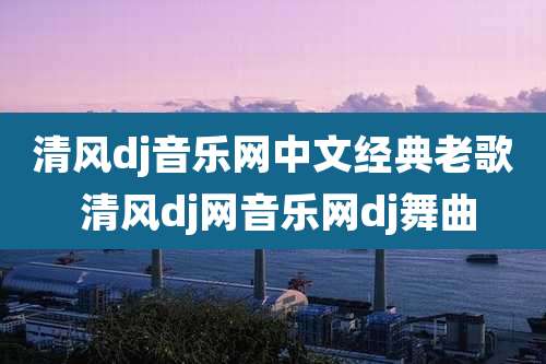 清风dj音乐网中文经典老歌 清风dj网音乐网dj舞曲
