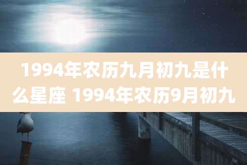 1994年农历九月初九是什么星座 1994年农历9月初九