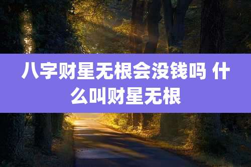 八字财星无根会没钱吗 什么叫财星无根