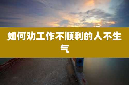 如何劝工作不顺利的人不生气