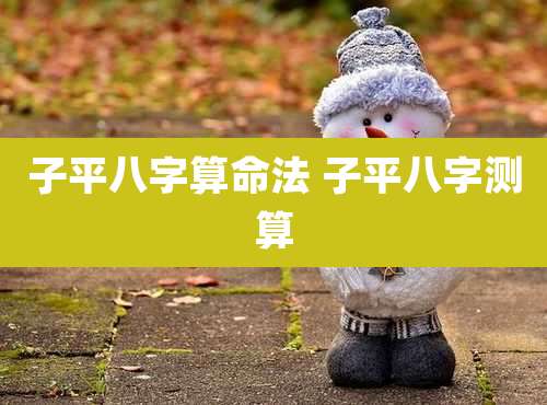 子平八字算命法 子平八字测算