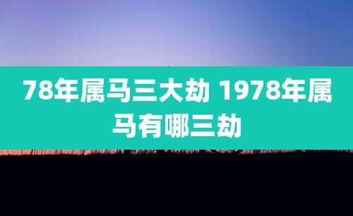 78年属马三大劫 1978年属马有哪三劫