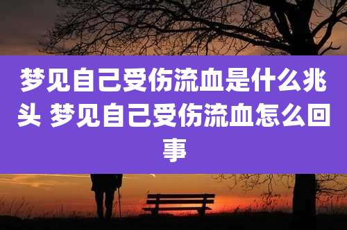 梦见自己受伤流血是什么兆头 梦见自己受伤流血怎么回事