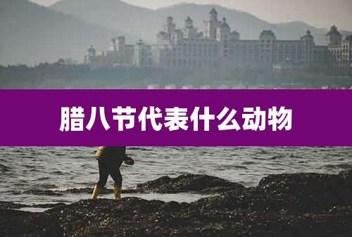 腊八节代表什么动物