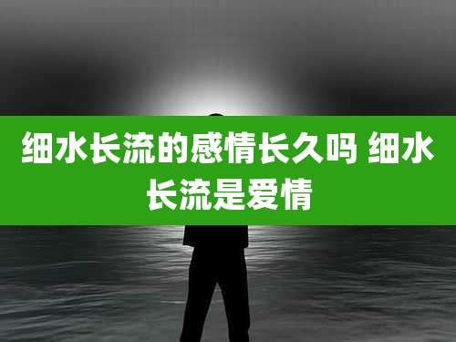 细水长流的感情长久吗 细水长流是爱情