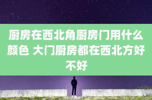 厨房在西北角厨房门用什么颜色 大门厨房都在西北方好不好