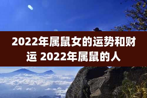 2022年属鼠女的运势和财运 2022年属鼠的人