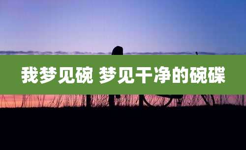 我梦见碗 梦见干净的碗碟