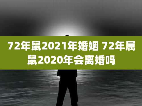 72年鼠2021年婚姻 72年属鼠2020年会离婚吗