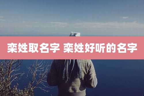 栾姓取名字 栾姓好听的名字