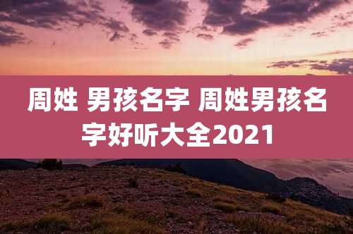 周姓 男孩名字 周姓男孩名字好听大全2021