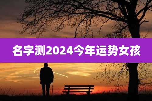 名字测2024今年运势女孩