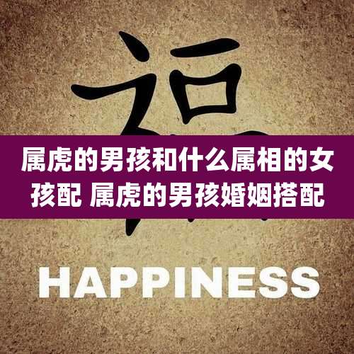属虎的男孩和什么属相的女孩配 属虎的男孩婚姻搭配