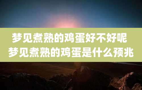 梦见煮熟的鸡蛋好不好呢 梦见煮熟的鸡蛋是什么预兆