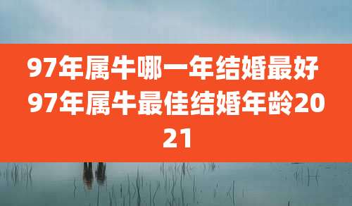 97年属牛哪一年结婚最好 97年属牛最佳结婚年龄2021
