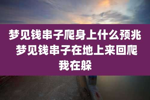 梦见钱串子爬身上什么预兆 梦见钱串子在地上来回爬我在躲