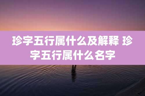 珍字五行属什么及解释 珍字五行属什么名字